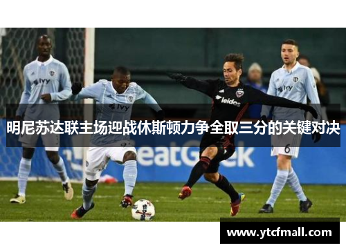 明尼苏达联主场迎战休斯顿力争全取三分的关键对决