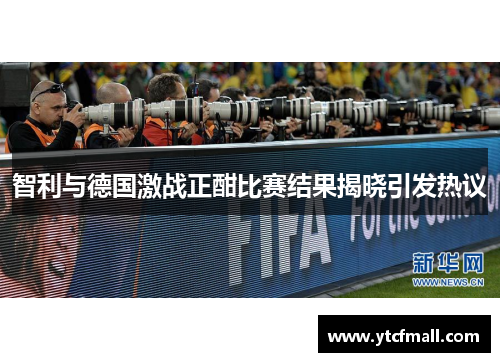 智利与德国激战正酣比赛结果揭晓引发热议