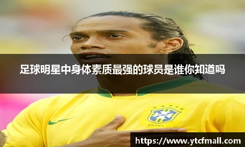 足球明星中身体素质最强的球员是谁你知道吗